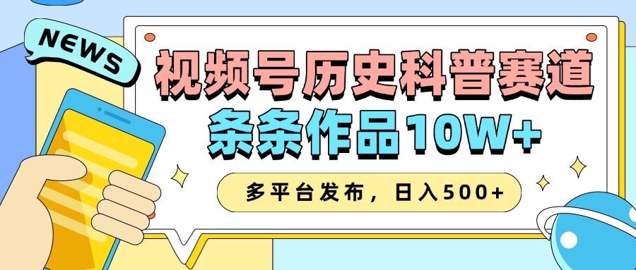 2025视频号历史科普赛道，AI一键生成，条条作品10W+，多平台发布，日入500+-一起网创