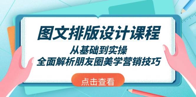 图文排版设计课程，从基础到实操，全面解析朋友圈美学营销技巧-一起网创