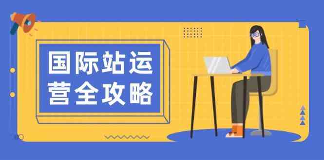 国际站运营全攻略：涵盖日常运营到数据分析，助力打造高效运营思路-一起网创