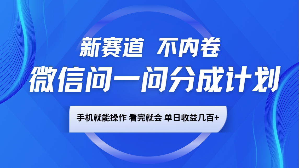 微信问一问分成计划，新赛道不内卷，长期稳定 手机就能操作，单日收益几百+-一起网创