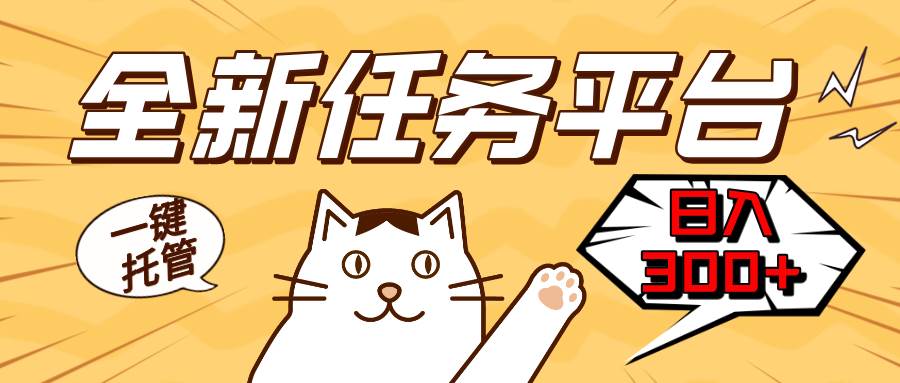 （13489期）全新任务平台一键托管   日入300+轻松获取额外收入的机会-一起网创