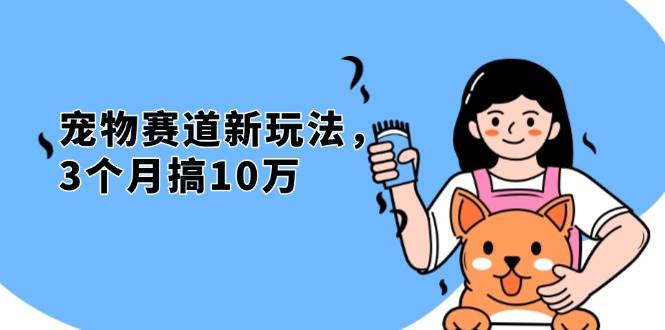 （13496期）不是市面上割韭菜的项目，宠物赛道新玩法，3个月搞10万，宠物免费送，…-一起网创