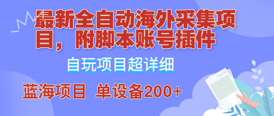 外面卖4980的全自动海外采集项目，带脚本账号插件保姆级教学，号称单日200+-一起网创
