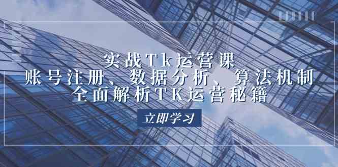 实战Tk运营实操：账号注册、数据分析、算法机制，全面解析TK运营秘籍-一起网创