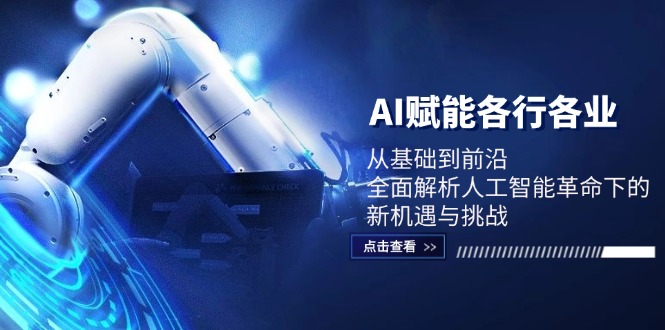 AI赋能各行各业：从基础到前沿，全面解析人工智能革命下的新机遇与挑战-一起网创