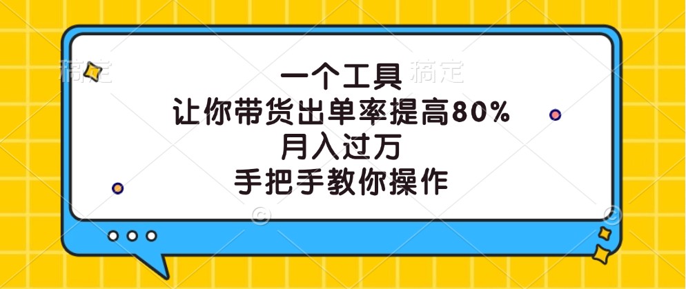 一个工具，让你带货出单率提高80%，月入过万，手把手教你操作-一起网创