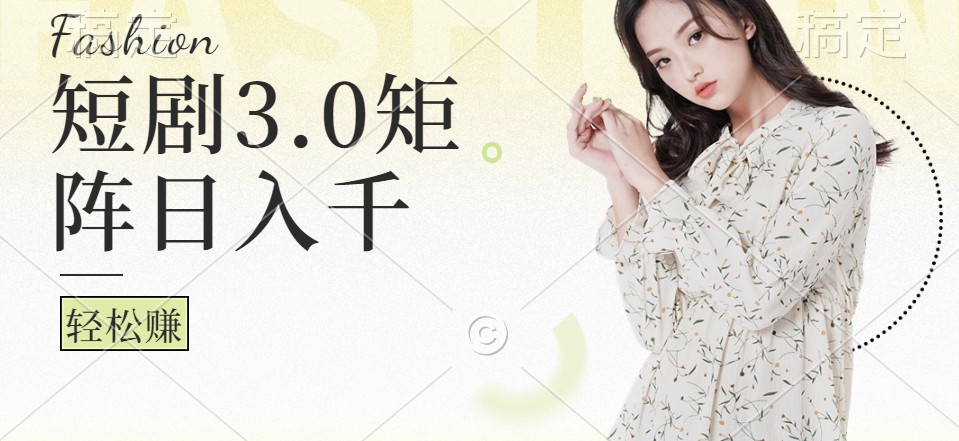 短剧3.0矩阵玩法，超简单，普通人每天可以收入1000+-一起网创
