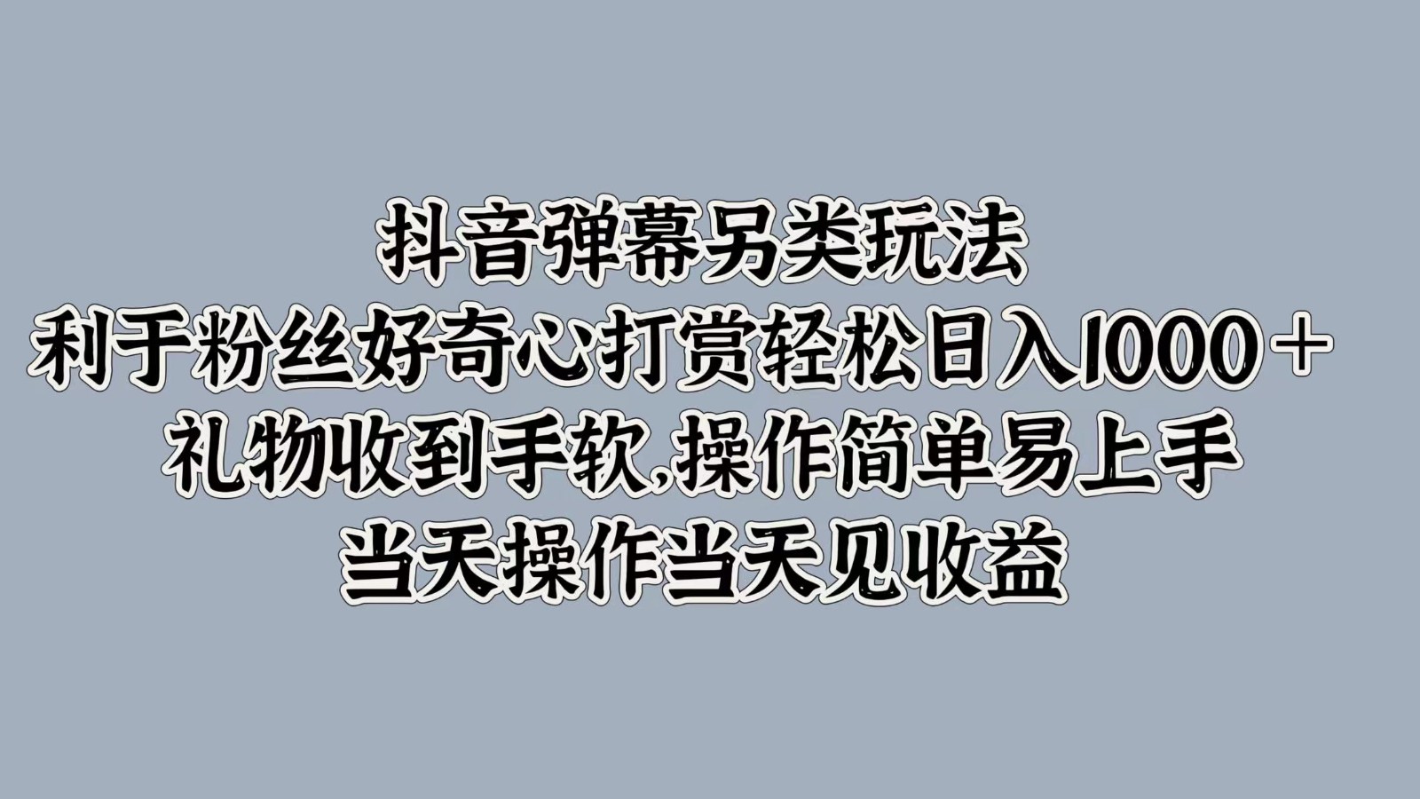 抖音弹幕另类玩法，利于粉丝好奇心打赏轻松日入1000＋ 礼物收到手软，操作简单-一起网创