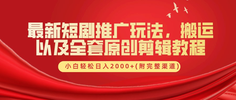 最新短剧推广玩法，搬运以及全套原创剪辑教程(附完整渠道)，小白轻松日入2000+-一起网创