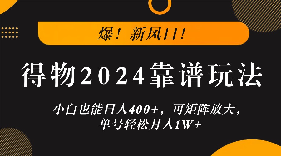 爆！新风口！小白也能日入400+，得物2024靠谱玩法，可矩阵放大，单号轻松月入1W+-一起网创
