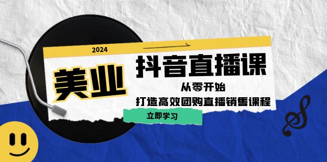 美业抖音直播课：从零开始，打造高效团购直播销售-一起网创