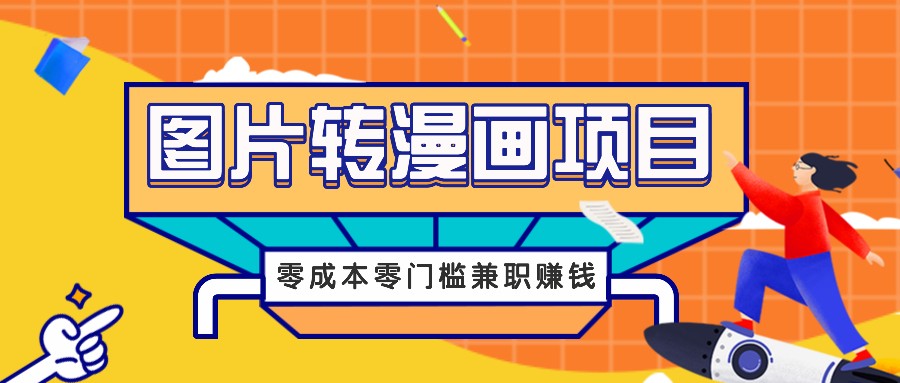 图片转漫画项目，零成本零门槛信息差赚钱，兼职操作月收益千元-一起网创