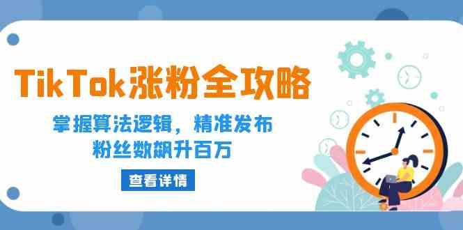 TikTok涨粉全攻略：掌握算法逻辑，精准发布，粉丝数飙升百万-一起网创