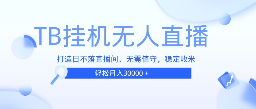 （13505期）TB无人直播，打造日不落直播间，无需真人出镜，无需值守，打造日不落直…-一起网创