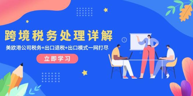 （13512期）跨境税务处理详解：美欧港公司税务+出口退税+出口模式一网打尽-一起网创