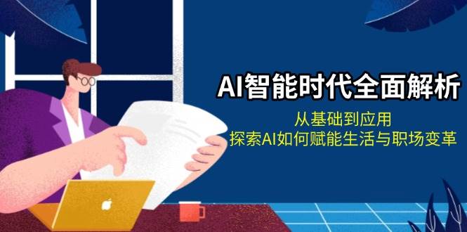 （13518期）AI智能时代全面解析：从基础到应用，探索AI如何赋能生活与职场变革-一起网创