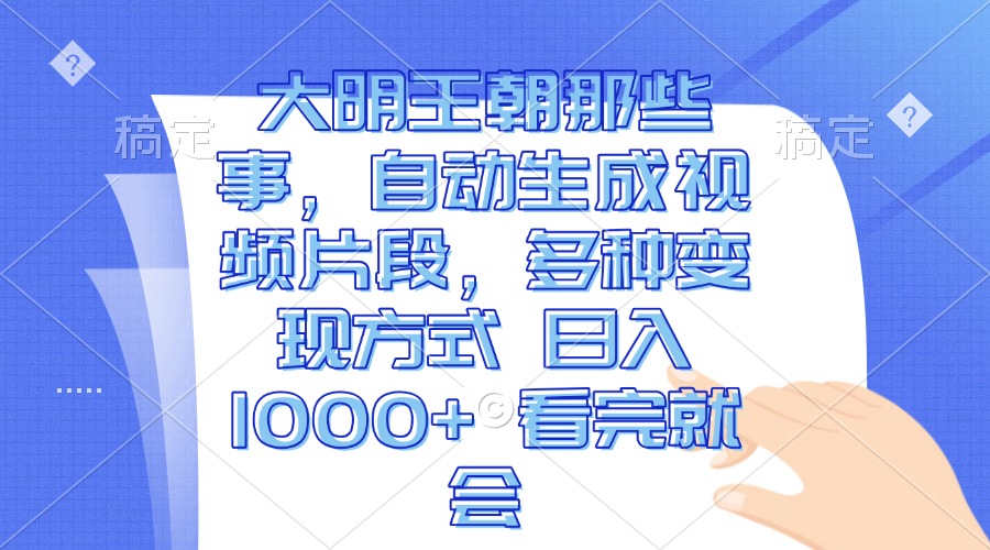 （13528期）大明王朝那些事，自动生成视频片段，多种变现方式 日入1000+ 看完就会-一起网创