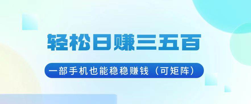 （13556期）轻松日赚三五百，一部手机也能稳稳赚钱（可矩阵）-一起网创