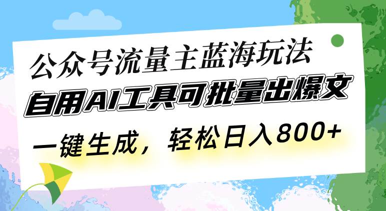 （13570期）公众号流量主蓝海玩法 自用AI工具可批量出爆文，一键生成，轻松日入800-一起网创
