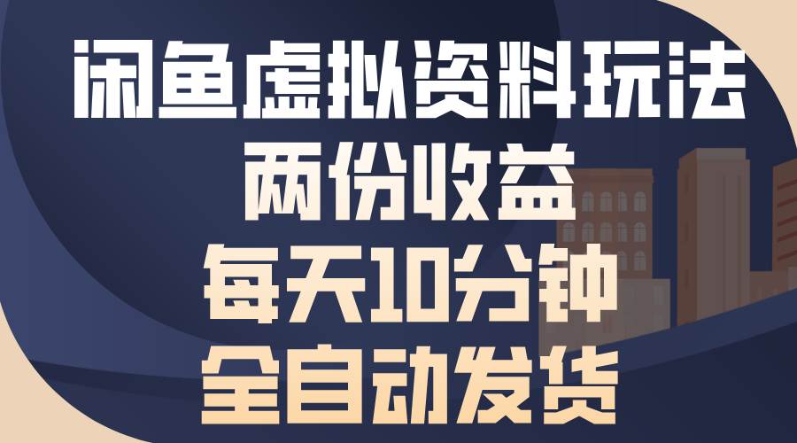 （13582期）闲鱼虚拟资料玩法，两份收益，每天10分钟，全自动发货-一起网创