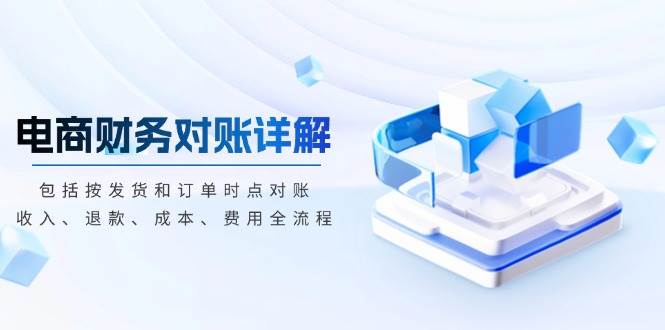 （13586期）电商财务对账详解，包括按发货和订单时点对账，收入、退款、成本、费用-一起网创