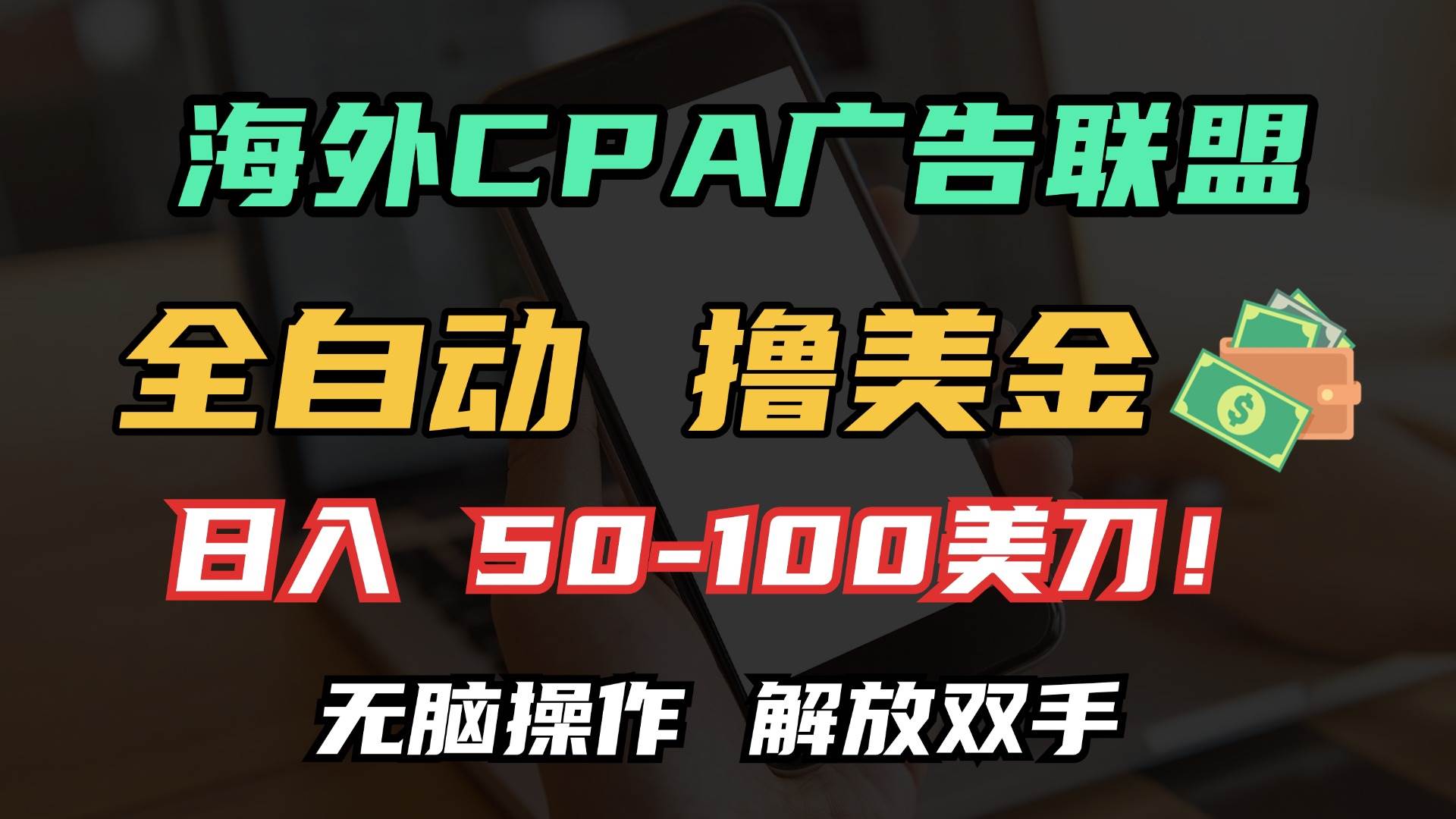 （13593期）海外CPA全自动撸美金, 日入100＋美金, 无脑操作，解放双手-一起网创