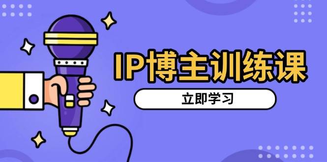 （13606期）IP博主训练课，定位账号，推荐热门赛道，搭建涨粉架构，拍出更吸粉视频-一起网创