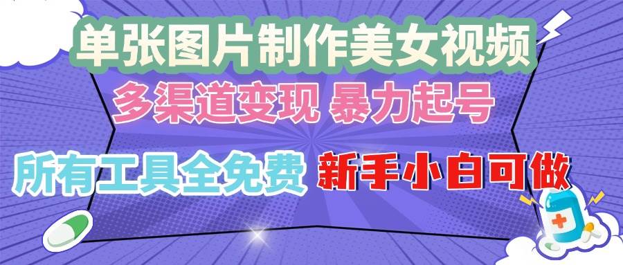（13610期）单张图片作美女视频 ，多渠道变现 暴力起号，所有工具全免费 ，新手小…-一起网创