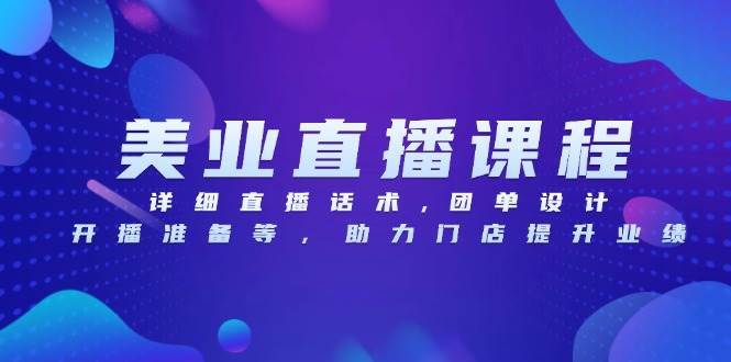 （13627期）美业直播课程，详细直播话术,团单设计,开播准备等，助力门店提升业绩-一起网创