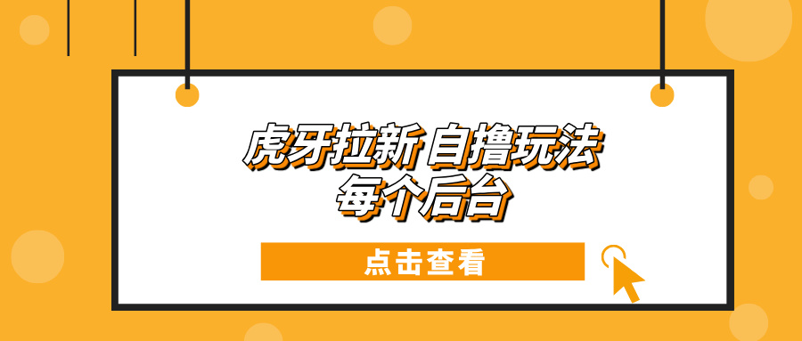 （13631期）虎牙拉新自撸玩法 每个后台每天100+-一起网创