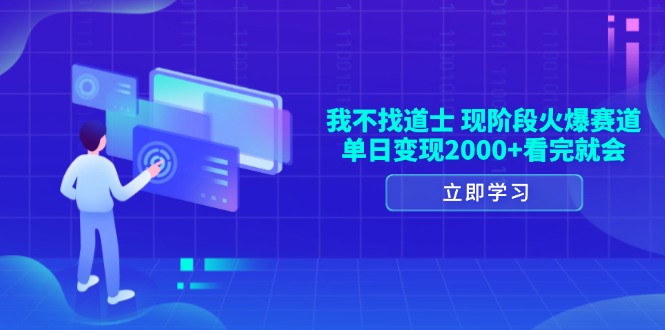 （13633期）我不找道士，现阶段火爆赛道，单日变现2000+看完就会-一起网创