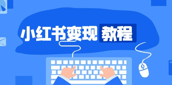 （13648期）小红书变现教程，精准账号定位，开启赚钱之旅，打造爆款账号-一起网创