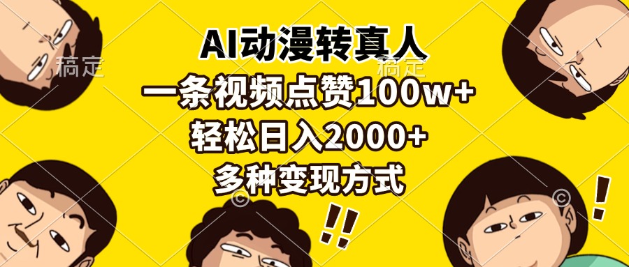 （13650期）AI动漫转真人，一条视频点赞100w+，日入2000+，多种变现方式-一起网创