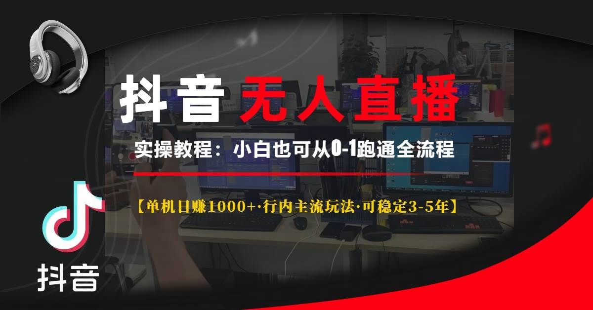 （13639期）抖音无人直播实操教程【单机日赚1000+行内主流玩法可稳定3-5年】小白也…-一起网创