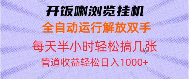 （13655期）开饭喇浏览挂机全自动运行解放双手每天半小时轻松搞几张管道收益日入1000+-一起网创