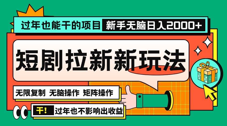 （13656期）过年也能干的项目，2024年底最新短剧拉新新玩法，批量无脑操作日入2000+！-一起网创