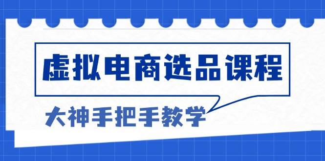 （13671期）虚拟电商选品课程：解决选品难题，突破产品客单天花板，打造高利润电商-一起网创