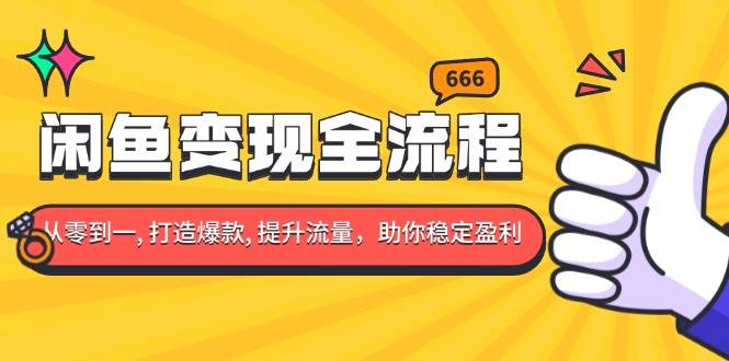 （13677期）闲鱼变现全流程：你从零到一, 打造爆款, 提升流量，助你稳定盈利-一起网创