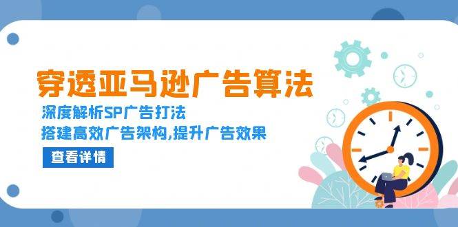 （13680期）穿透亚马逊广告算法，深度解析SP广告打法，搭建高效广告架构,提升广告效果-一起网创