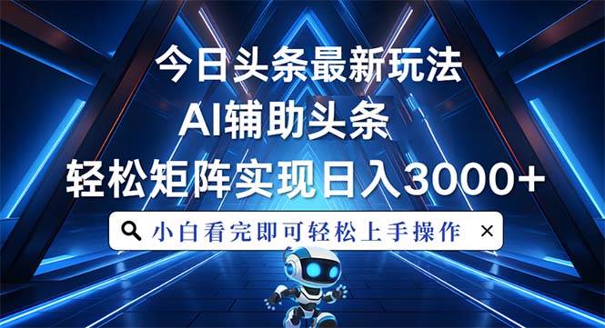 （13683期）今日头条最新玩法，思路简单，AI辅助，复制粘贴轻松矩阵日入3000+-一起网创