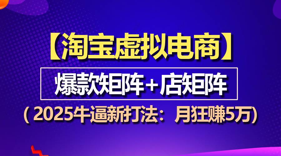（13687期）【淘宝虚拟项目】2025牛逼新打法：爆款矩阵+店矩阵，月狂赚5万-一起网创