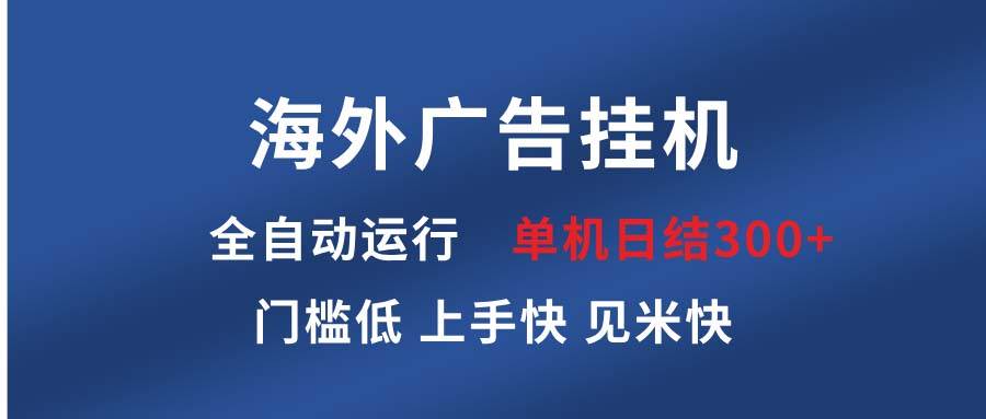 （13692期）海外广告挂机 全自动运行 单机单日300+ 日结项目 稳定运行 欢迎观看课程-一起网创
