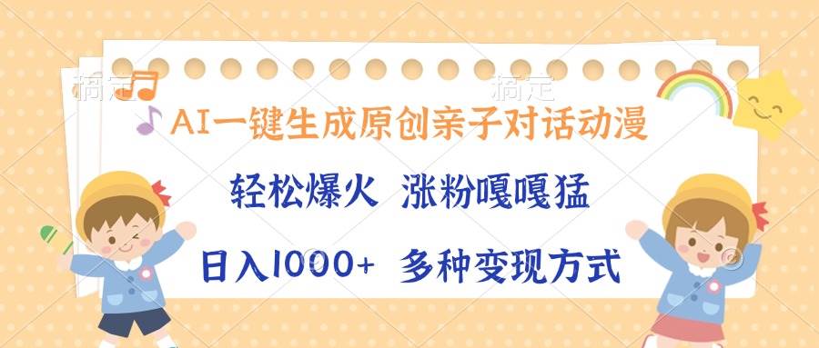 （13705期）AI一键生成原创亲子对话动漫，单条视频播放破千万 ，日入1000+，多种变…-一起网创