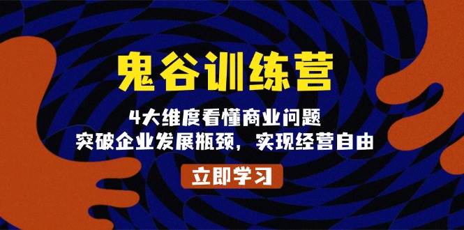 （13716期）鬼 谷 训 练 营，4大维度看懂商业问题，突破企业发展瓶颈，实现经营自由-一起网创