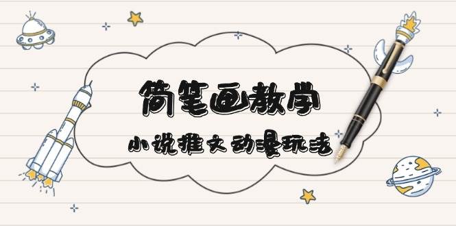 （13717期）简 笔 画 教 学，小说推文动漫玩法，提供多种爆点文案写法，引爆社交媒体-一起网创