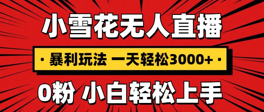（13720期）抖音小雪花无人直播，一天赚3000+，0粉手机可搭建，不违规不限流，小白…-一起网创