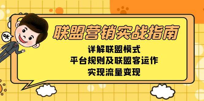 （13735期）联盟营销实战指南，详解联盟模式、平台规则及联盟客运作，实现流量变现-一起网创
