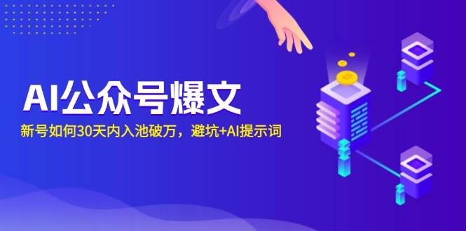 （13739期）AI公众号爆文：新号如何30天内入池破万，避坑+AI提示词-一起网创