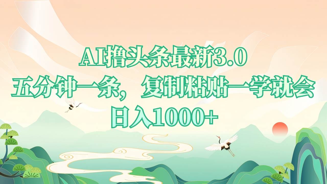 （13746期）AI撸头条最新3.0，5分钟一条，复制粘贴一学就会，日入1000+-一起网创