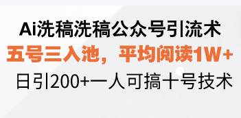 （13750期）Ai洗稿洗稿公众号引流术，五号三入池，平均阅读1W+，日引200+一人可搞…-一起网创